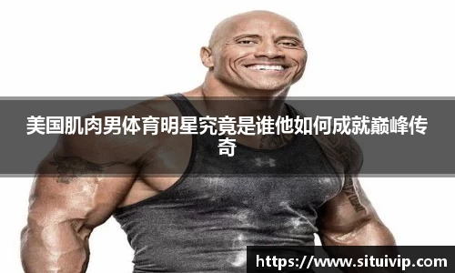 美国肌肉男体育明星究竟是谁他如何成就巅峰传奇