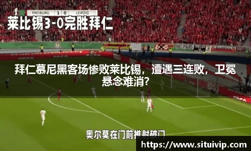 拜仁慕尼黑客场惨败莱比锡，遭遇三连败，卫冕悬念难消？