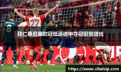 拜仁慕尼黑欧冠低迷德甲夺冠前景堪忧