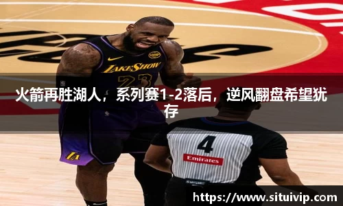 火箭再胜湖人，系列赛1-2落后，逆风翻盘希望犹存