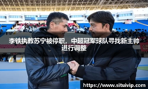李铁执教苏宁被停职，中超冠军球队寻找新主帅进行调整