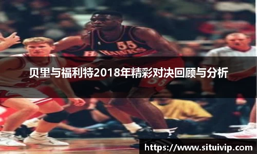 贝里与福利特2018年精彩对决回顾与分析