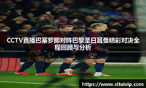 CCTV直播巴塞罗那对阵巴黎圣日耳曼精彩对决全程回顾与分析