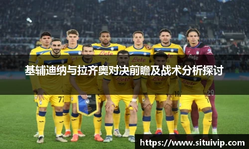 基辅迪纳与拉齐奥对决前瞻及战术分析探讨