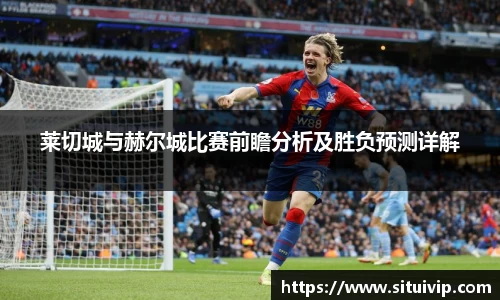 莱切城与赫尔城比赛前瞻分析及胜负预测详解