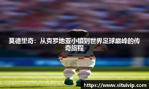 莫德里奇：从克罗地亚小镇到世界足球巅峰的传奇旅程