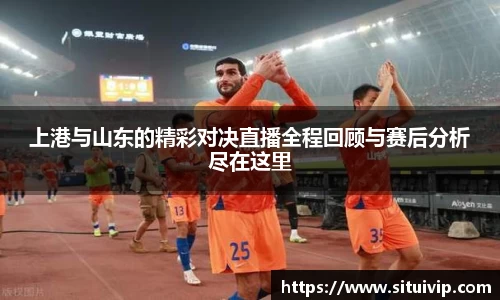 上港与山东的精彩对决直播全程回顾与赛后分析尽在这里